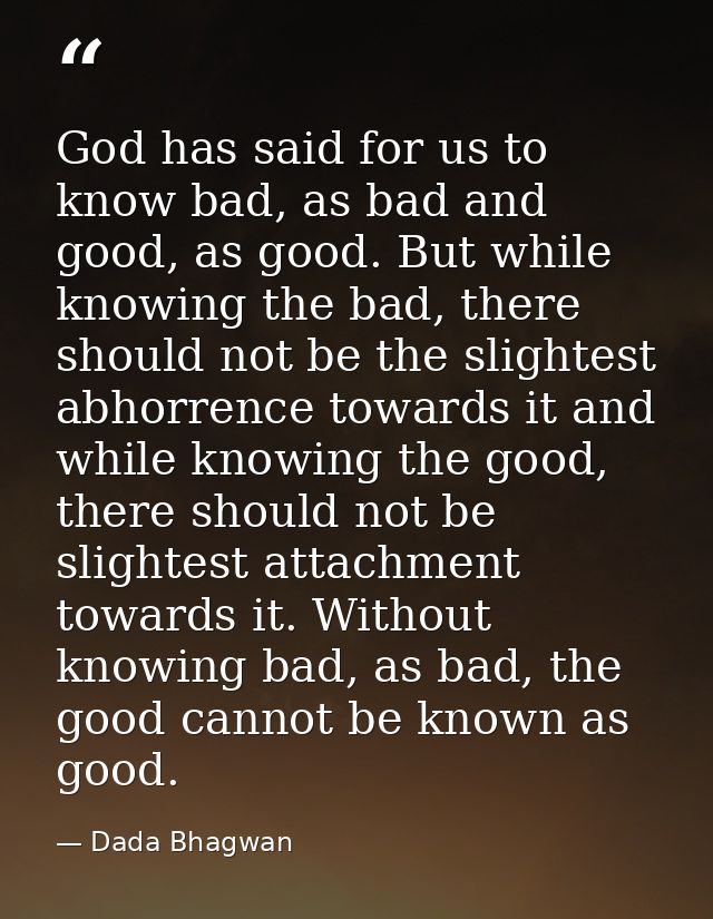God has said for us to know bad, as bad and good, as good. But while knowing the bad, there should not be the slightest  — Dada Bhagwan