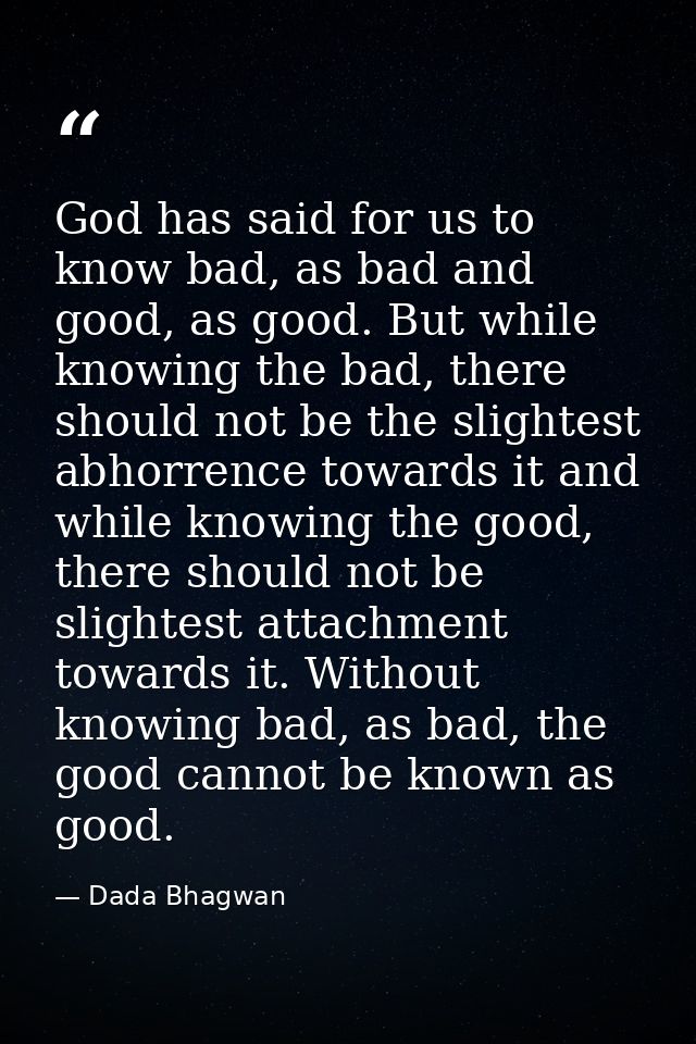 God has said for us to know bad, as bad and good, as good. But while knowing the bad, there should not be the slightest  — Dada Bhagwan