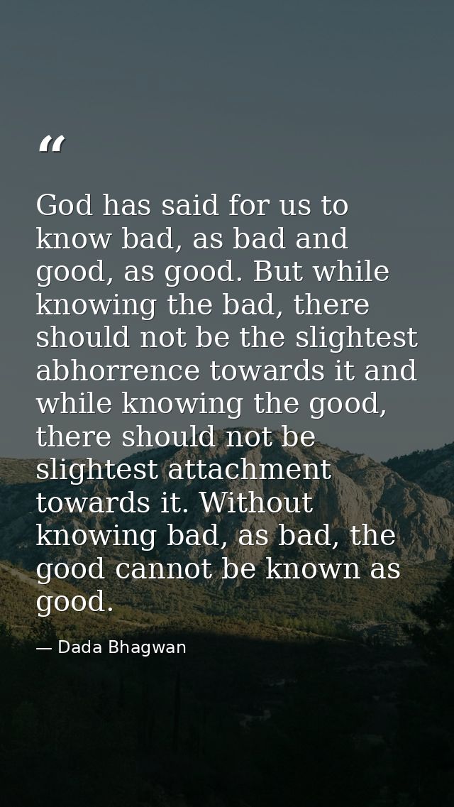 God has said for us to know bad, as bad and good, as good. But while knowing the bad, there should not be the slightest  — Dada Bhagwan