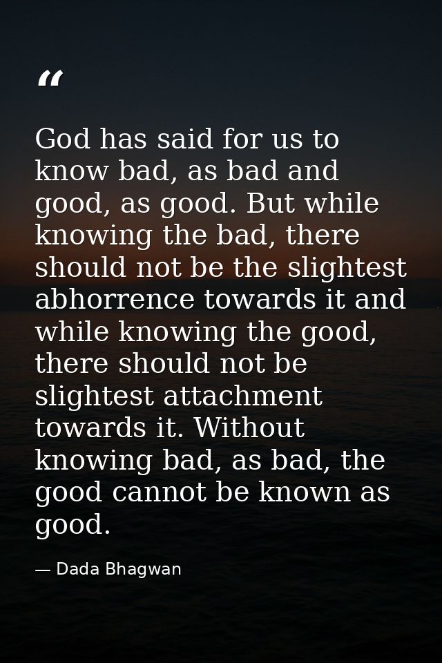 God has said for us to know bad, as bad and good, as good. But while knowing the bad, there should not be the slightest  — Dada Bhagwan