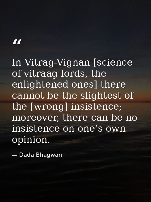 In Vitrag-Vignan [science of vitraag lords, the enlightened ones] there cannot be the slightest of the [wrong] insistenc — Dada Bhagwan