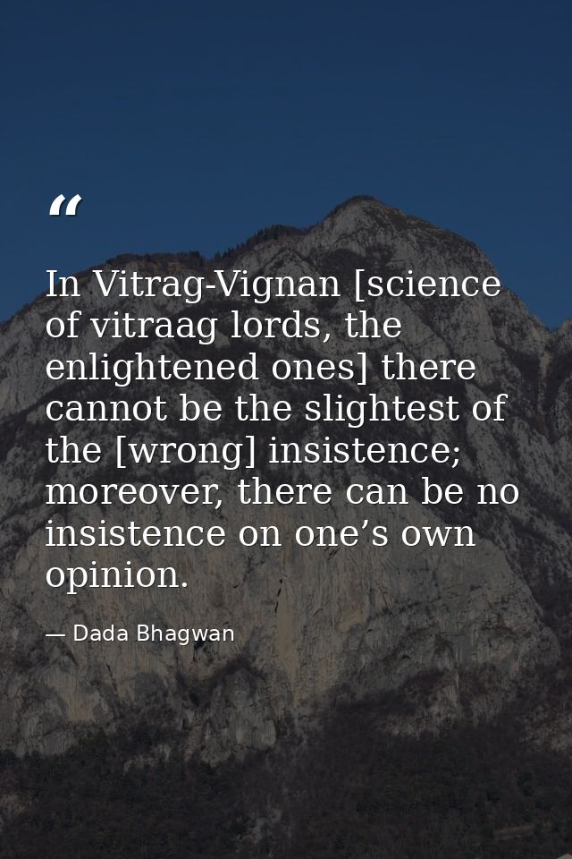In Vitrag-Vignan [science of vitraag lords, the enlightened ones] there cannot be the slightest of the [wrong] insistenc — Dada Bhagwan