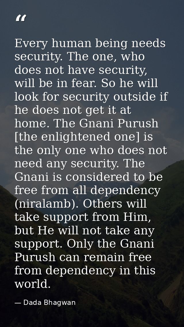 Every human being needs security. The one, who does not have security, will be in fear. So he will look for security out — Dada Bhagwan