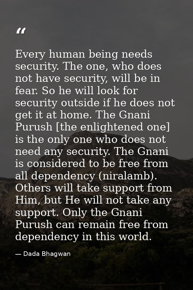 Every human being needs security. The one, who does not have security, will be in fear. So he will look for security out — Dada Bhagwan