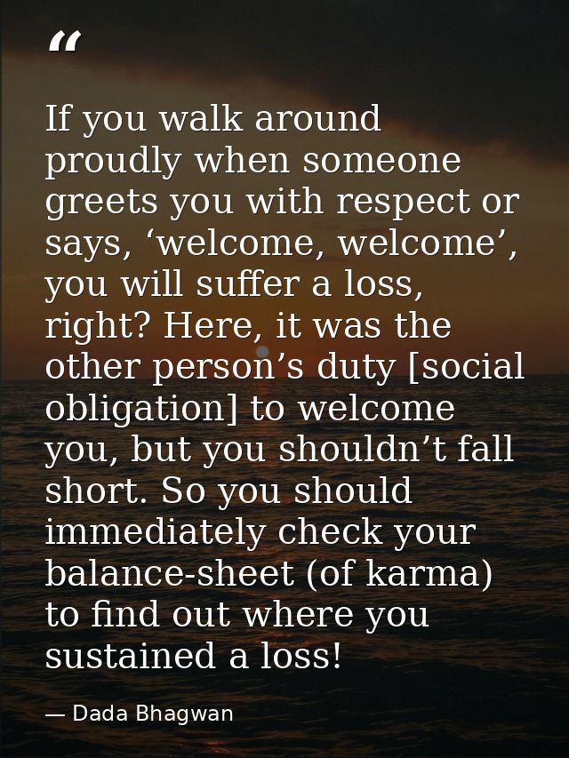 If you walk around proudly when someone greets you with respect or says, ‘welcome, welcome’, you will suffer a loss, rig — Dada Bhagwan
