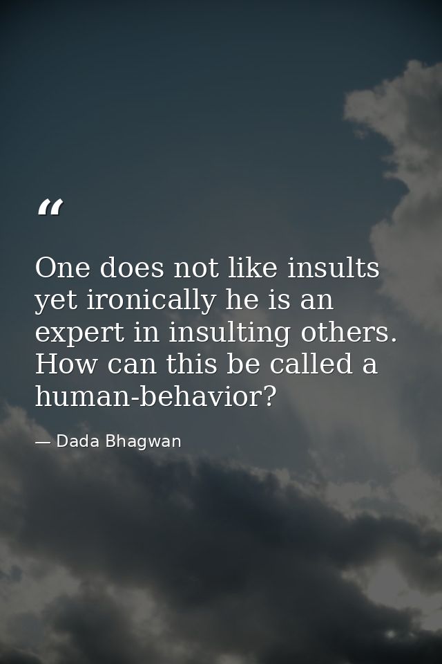 One does not like insults yet ironically he is an expert in insulting others. How can this be called a human-behavior? — Dada Bhagwan