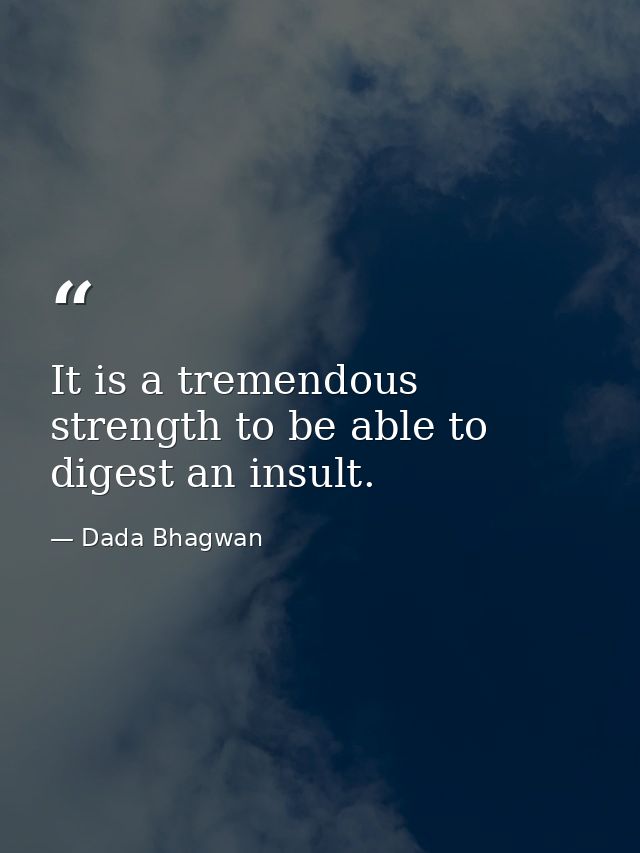 It is a tremendous strength to be able to digest an insult. — Dada Bhagwan