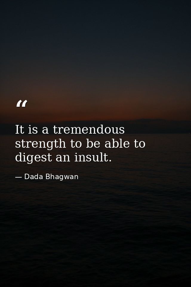 It is a tremendous strength to be able to digest an insult. — Dada Bhagwan