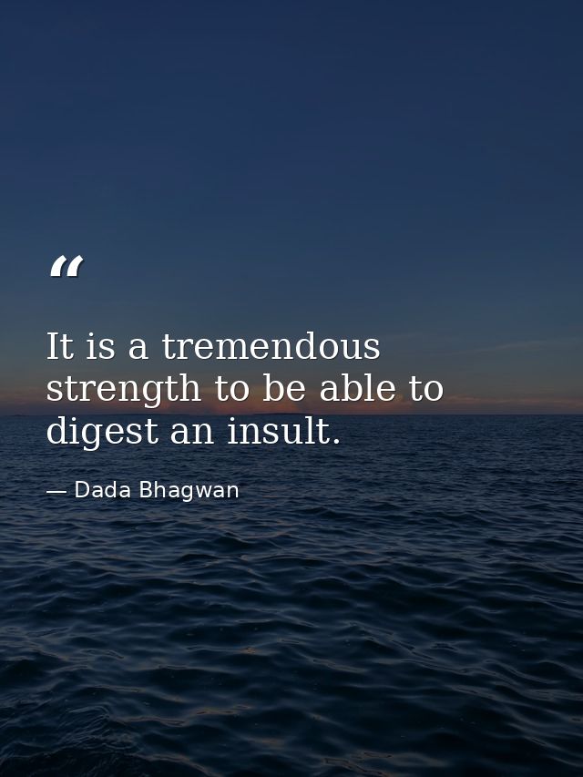 It is a tremendous strength to be able to digest an insult. — Dada Bhagwan