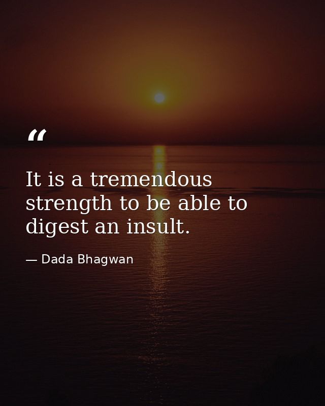 It is a tremendous strength to be able to digest an insult. — Dada Bhagwan