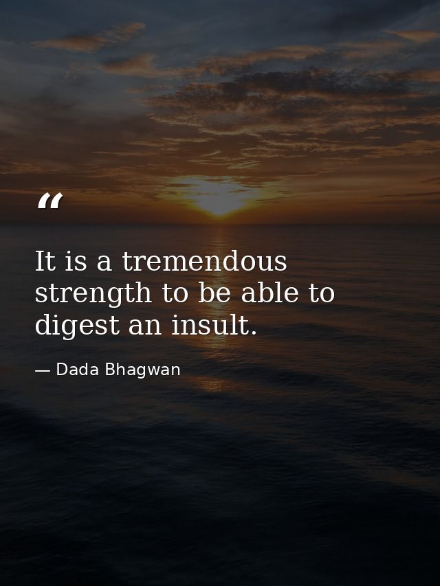 It is a tremendous strength to be able to digest an insult. — Dada Bhagwan