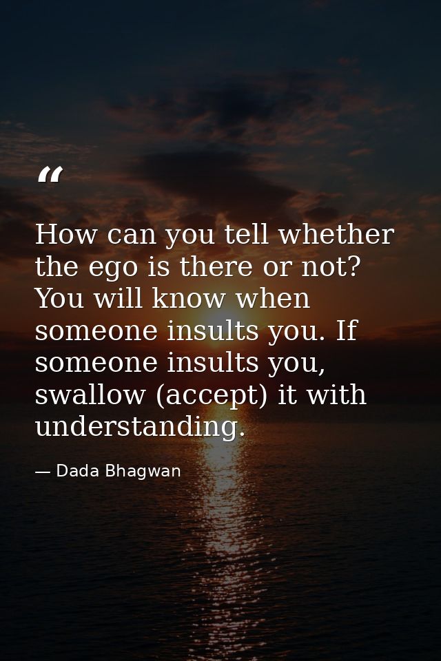 How can you tell whether the ego is there or not? You will know when someone insults you. If someone insults you, swallo — Dada Bhagwan