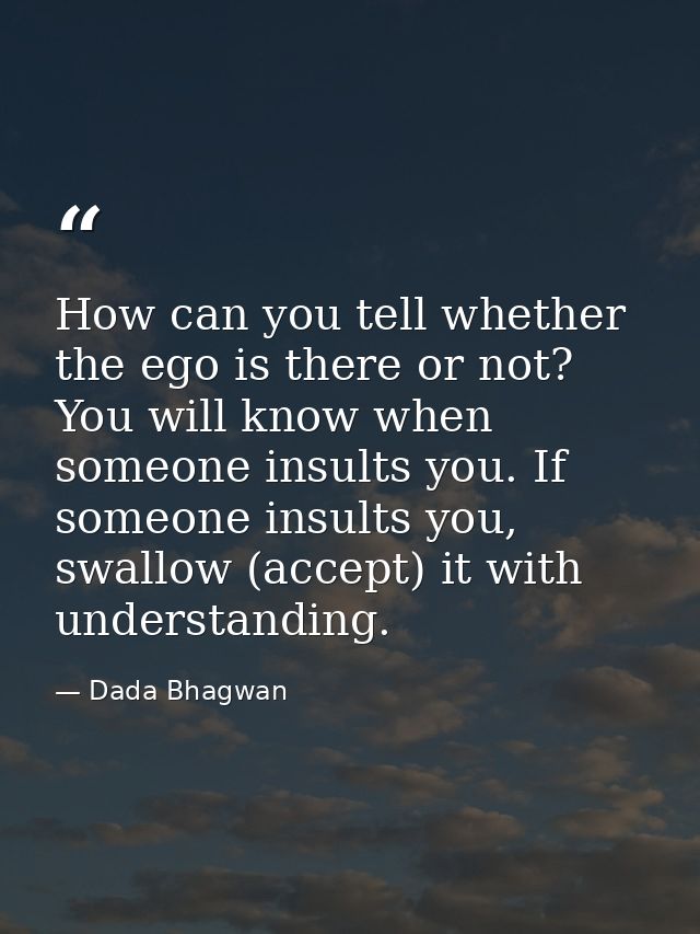 How can you tell whether the ego is there or not? You will know when someone insults you. If someone insults you, swallo — Dada Bhagwan