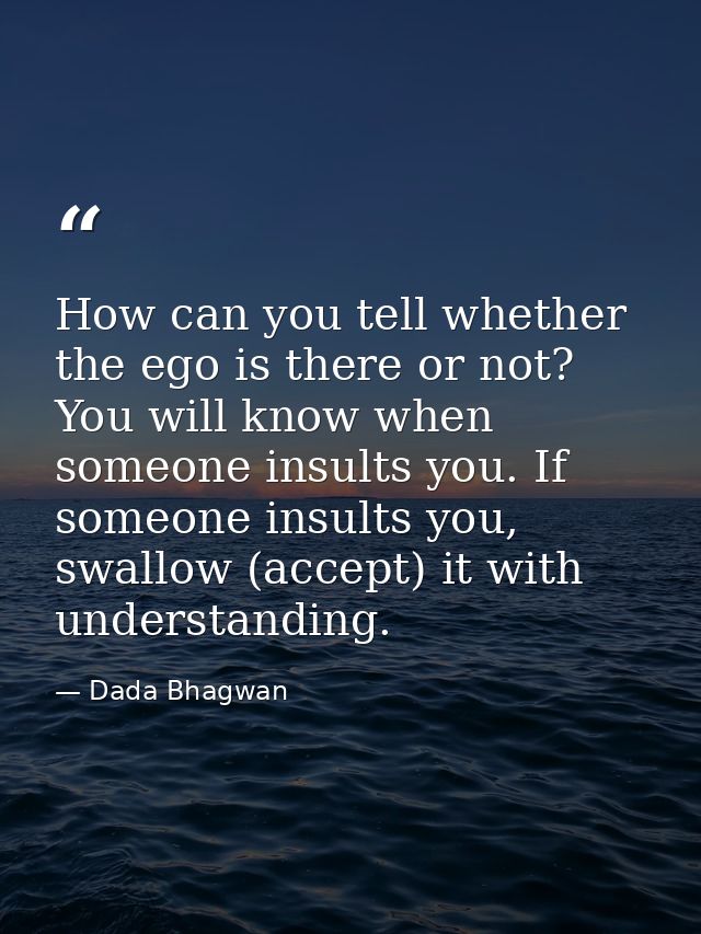 How can you tell whether the ego is there or not? You will know when someone insults you. If someone insults you, swallo — Dada Bhagwan