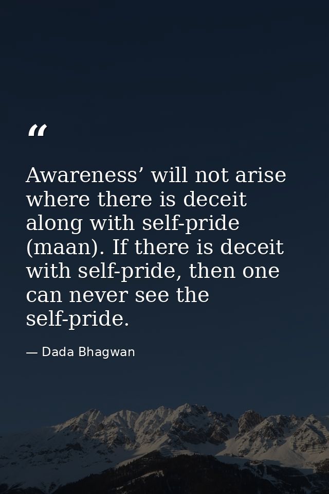 Awareness’ will not arise where there is deceit along with self-pride (maan). If there is deceit with self-pride, then o — Dada Bhagwan