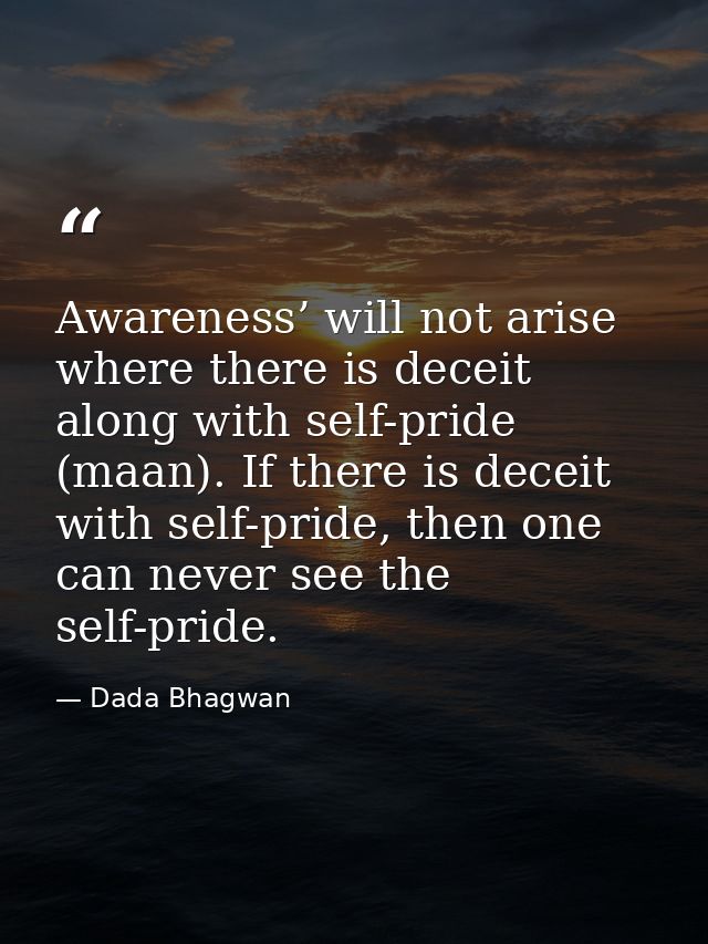 Awareness’ will not arise where there is deceit along with self-pride (maan). If there is deceit with self-pride, then o — Dada Bhagwan