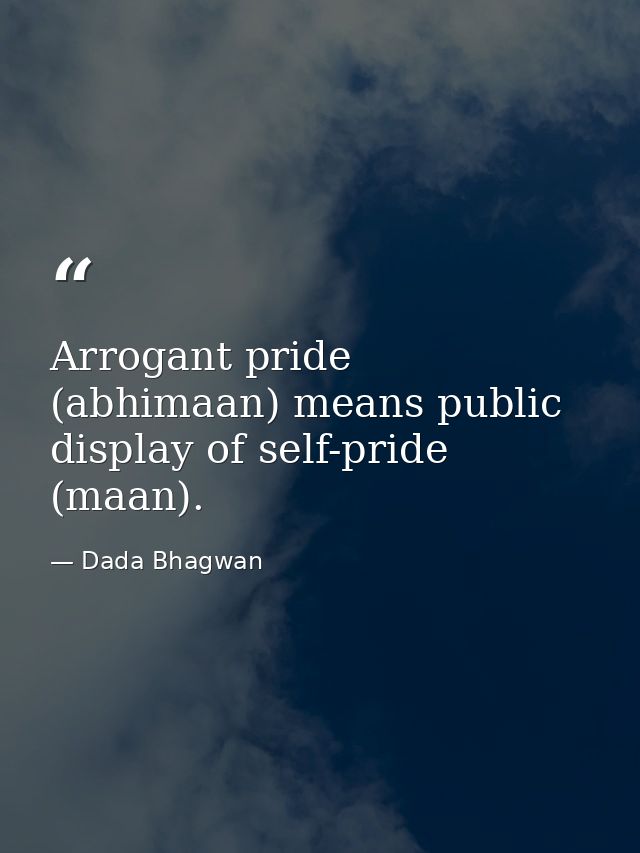 Arrogant pride (abhimaan) means public display of self-pride (maan). — Dada Bhagwan