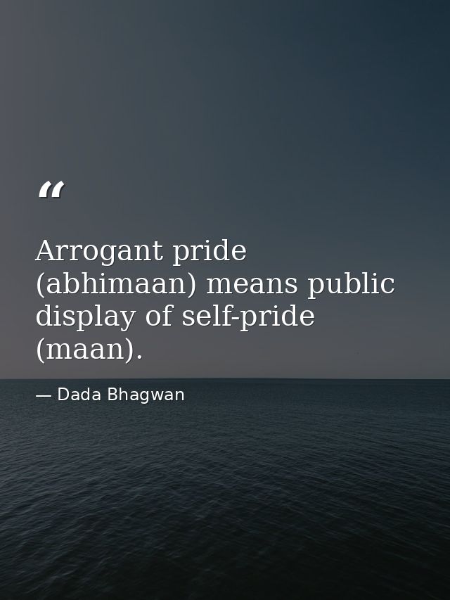 Arrogant pride (abhimaan) means public display of self-pride (maan). — Dada Bhagwan