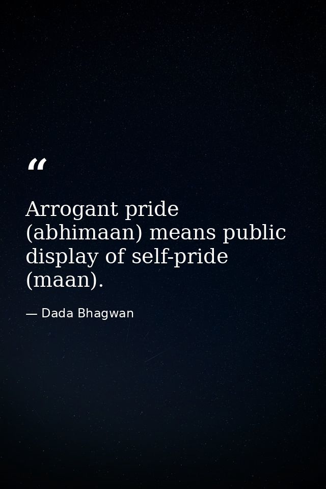 Arrogant pride (abhimaan) means public display of self-pride (maan). — Dada Bhagwan