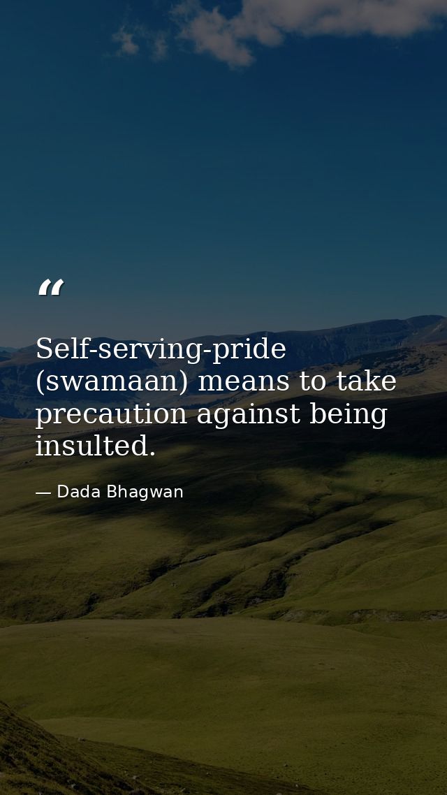 Self-serving-pride (swamaan) means to take precaution against being insulted. — Dada Bhagwan
