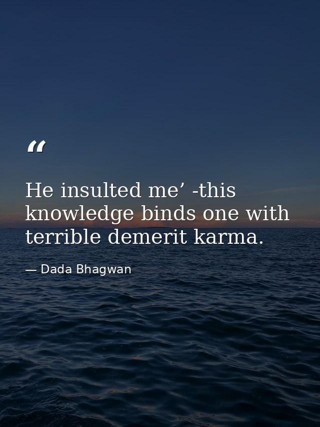 He insulted me’ -this knowledge binds one with terrible demerit karma. — Dada Bhagwan