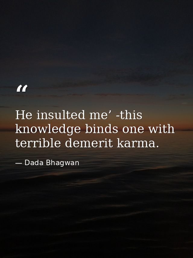 He insulted me’ -this knowledge binds one with terrible demerit karma. — Dada Bhagwan