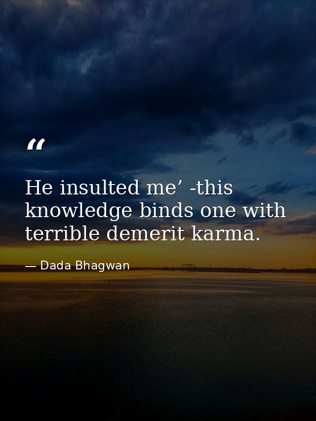 He insulted me’ -this knowledge binds one with terrible demerit karma. — Dada Bhagwan