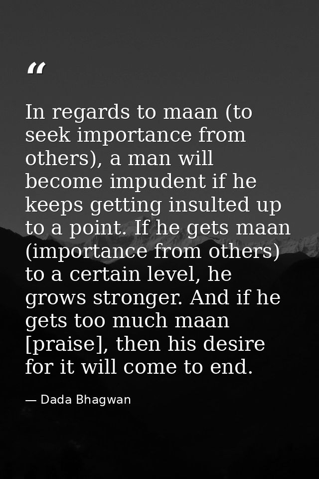 In regards to maan (to seek importance from others), a man will become impudent if he keeps getting insulted up to a poi — Dada Bhagwan