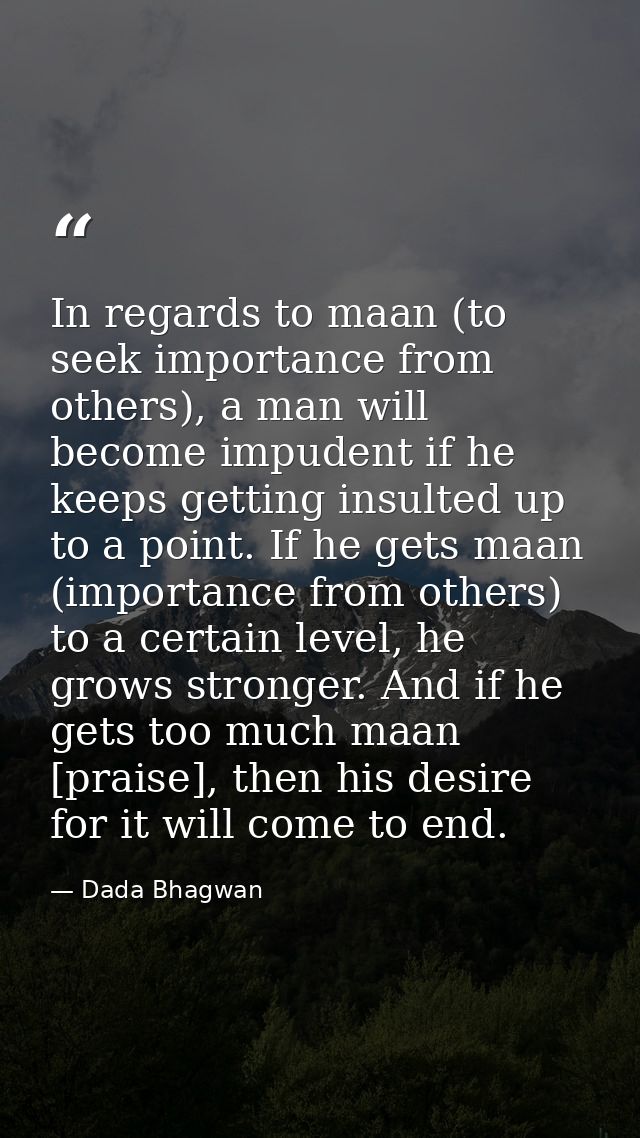 In regards to maan (to seek importance from others), a man will become impudent if he keeps getting insulted up to a poi — Dada Bhagwan