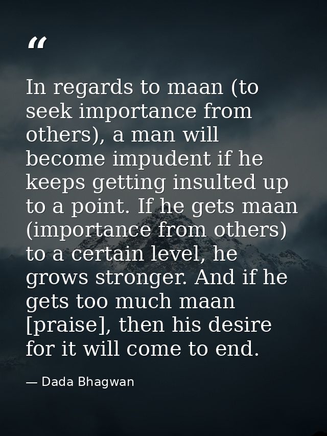 In regards to maan (to seek importance from others), a man will become impudent if he keeps getting insulted up to a poi — Dada Bhagwan