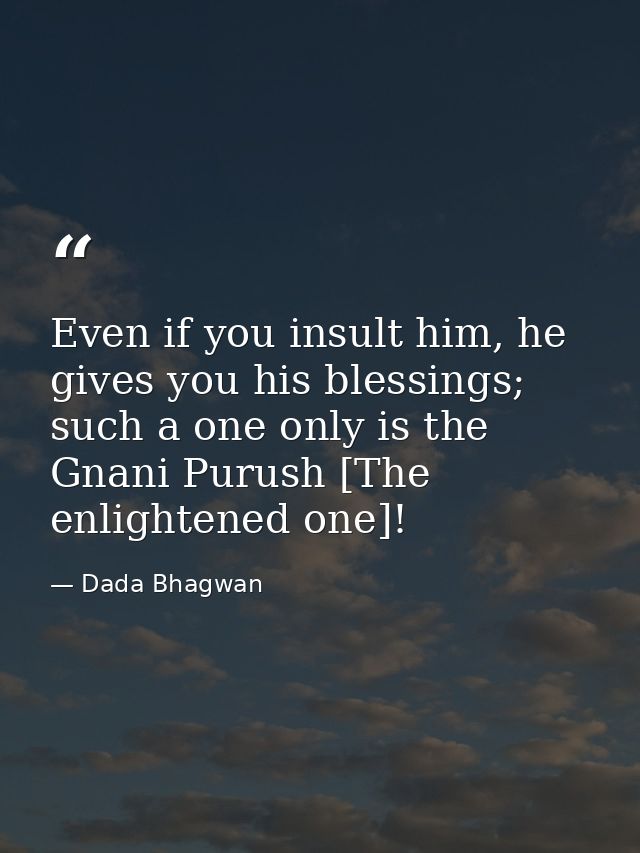 Even if you insult him, he gives you his blessings; such a one only is the Gnani Purush [The enlightened one]! — Dada Bhagwan