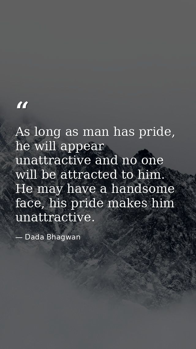 As long as man has pride, he will appear unattractive and no one will be attracted to him. He may have a handsome face,  — Dada Bhagwan