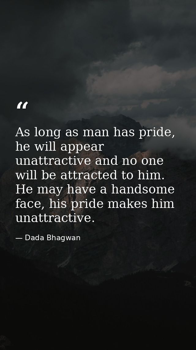 As long as man has pride, he will appear unattractive and no one will be attracted to him. He may have a handsome face,  — Dada Bhagwan