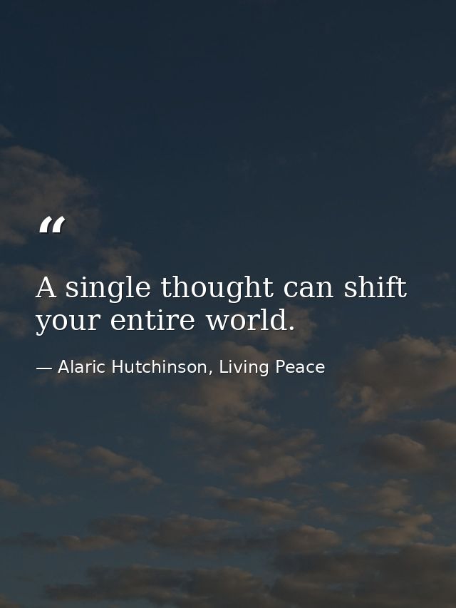 A single thought can shift your entire world. — Alaric Hutchinson, Living Peace