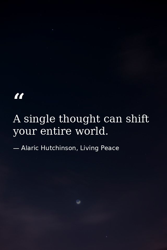 A single thought can shift your entire world. — Alaric Hutchinson, Living Peace