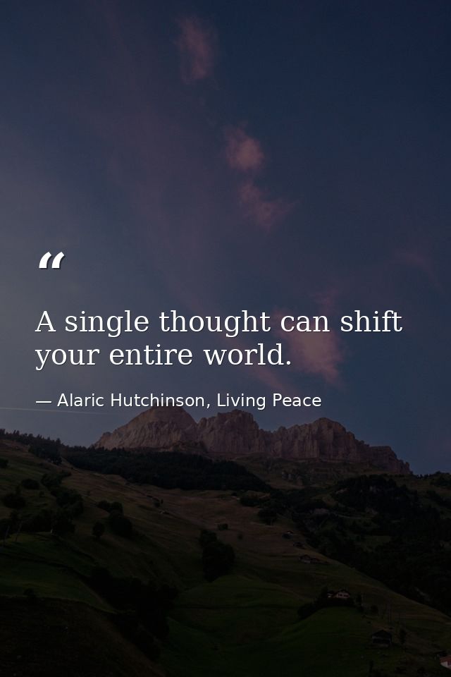 A single thought can shift your entire world. — Alaric Hutchinson, Living Peace