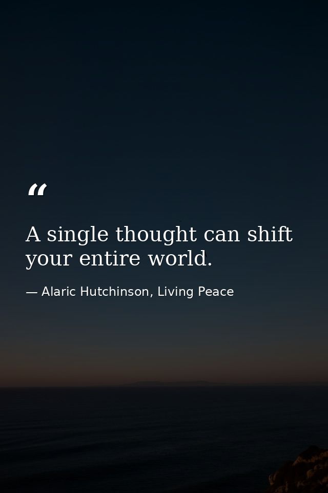A single thought can shift your entire world. — Alaric Hutchinson, Living Peace