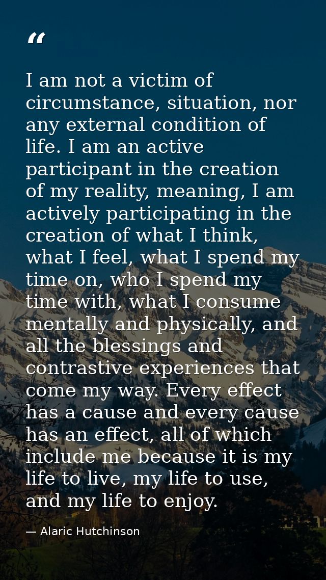 I am not a victim of circumstance, situation, nor any external condition of life. I am an active participant in the crea — Alaric Hutchinson