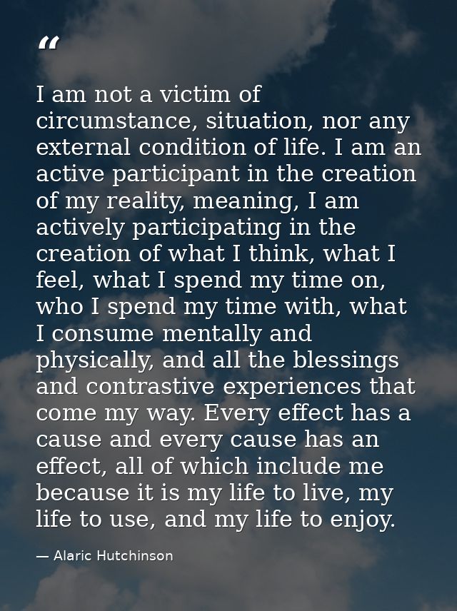 I am not a victim of circumstance, situation, nor any external condition of life. I am an active participant in the crea — Alaric Hutchinson