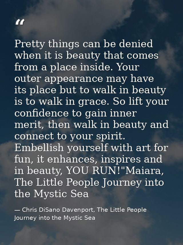 Pretty things can be denied when it is beauty that comes from a place inside. Your outer appearance may have its place b — Chris DiSano Davenport, The Little People Journey into the Mystic Sea