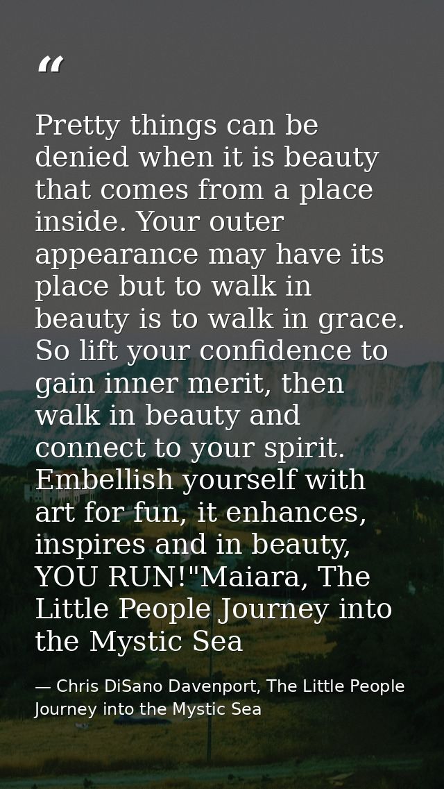 Pretty things can be denied when it is beauty that comes from a place inside. Your outer appearance may have its place b — Chris DiSano Davenport, The Little People Journey into the Mystic Sea