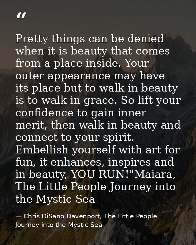 Pretty things can be denied when it is beauty that comes from a place inside. Your outer appearance may have its place b — Chris DiSano Davenport, The Little People Journey into the Mystic Sea