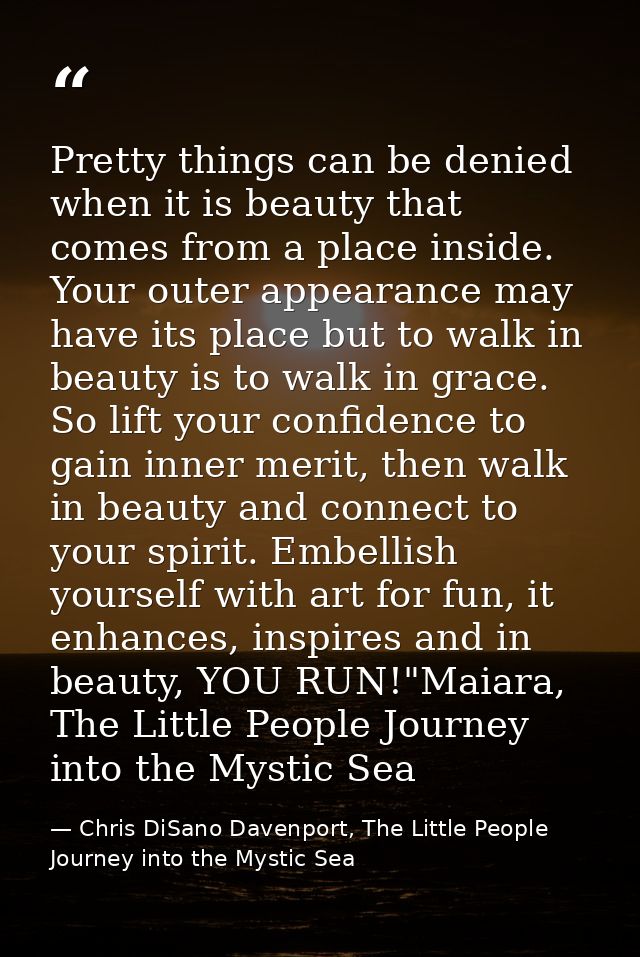 Pretty things can be denied when it is beauty that comes from a place inside. Your outer appearance may have its place b — Chris DiSano Davenport, The Little People Journey into the Mystic Sea