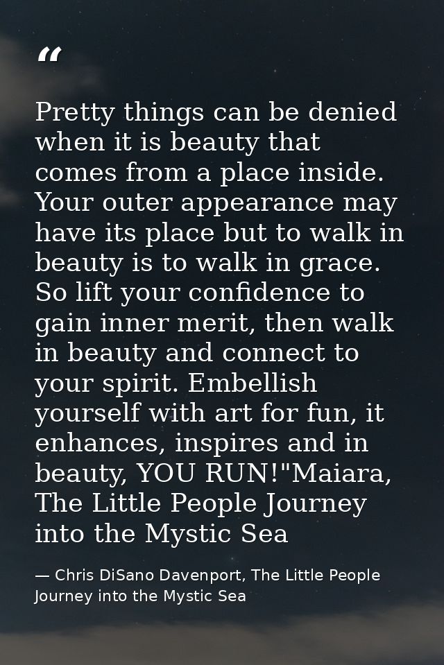 Pretty things can be denied when it is beauty that comes from a place inside. Your outer appearance may have its place b — Chris DiSano Davenport, The Little People Journey into the Mystic Sea