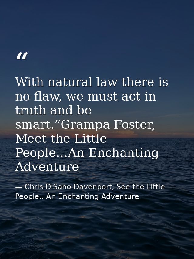 With natural law there is no flaw, we must act in truth and be smart.”Grampa Foster, Meet the Little People…An Enchantin — Chris DiSano Davenport, See the Little People...An Enchanting Adventure
