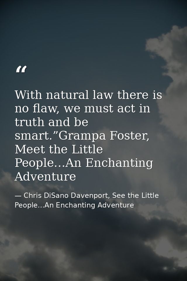 With natural law there is no flaw, we must act in truth and be smart.”Grampa Foster, Meet the Little People…An Enchantin — Chris DiSano Davenport, See the Little People...An Enchanting Adventure
