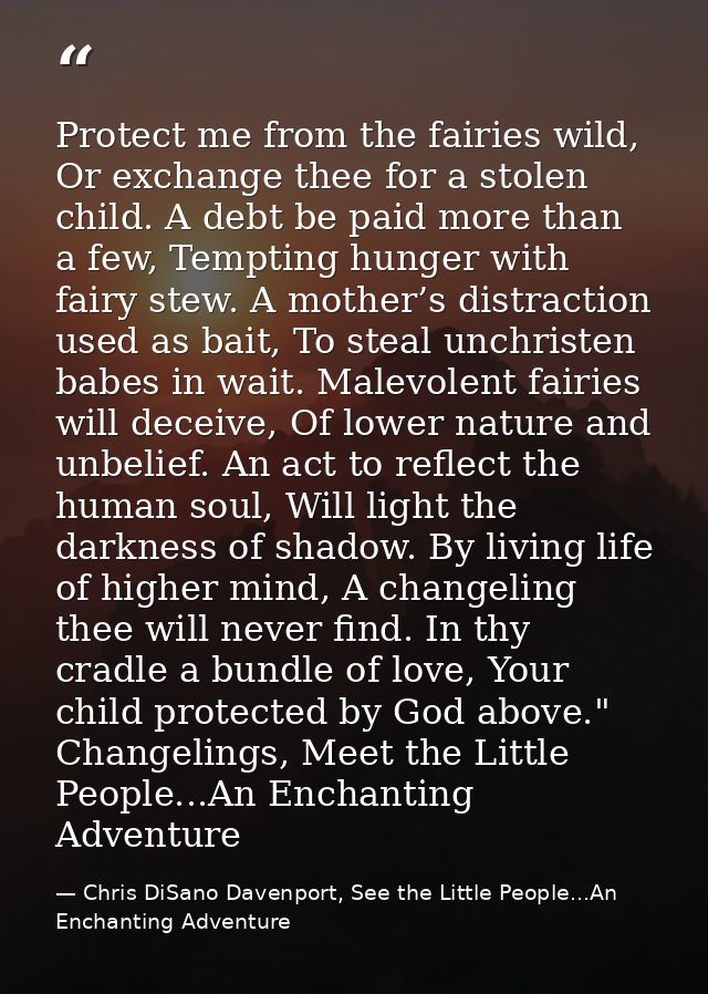 Protect me from the fairies wild, Or exchange thee for a stolen child. A debt be paid more than a few, Tempting hunger w — Chris DiSano Davenport, See the Little People...An Enchanting Adventure