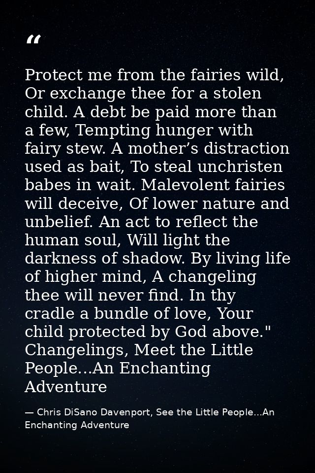 Protect me from the fairies wild, Or exchange thee for a stolen child. A debt be paid more than a few, Tempting hunger w — Chris DiSano Davenport, See the Little People...An Enchanting Adventure
