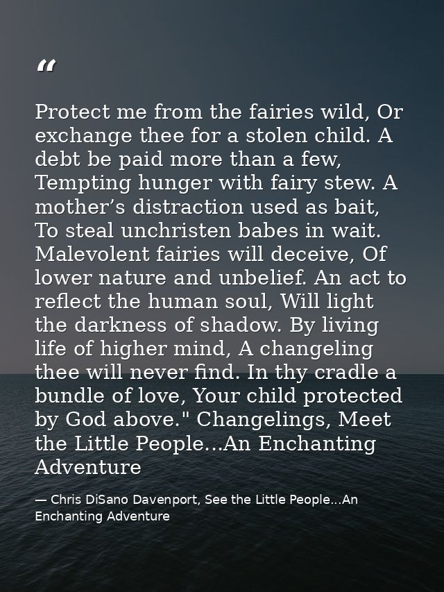 Protect me from the fairies wild, Or exchange thee for a stolen child. A debt be paid more than a few, Tempting hunger w — Chris DiSano Davenport, See the Little People...An Enchanting Adventure