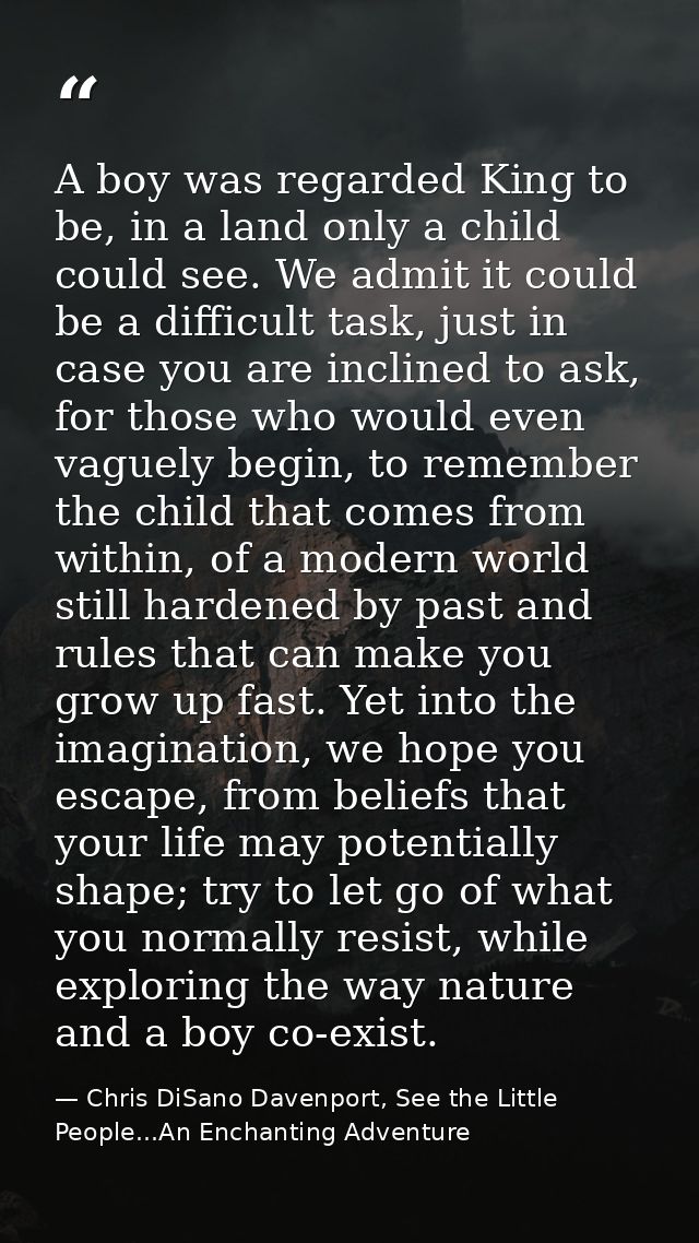 A boy was regarded King to be, in a land only a child could see. We admit it could be a difficult task, just in case you — Chris DiSano Davenport, See the Little People...An Enchanting Adventure
